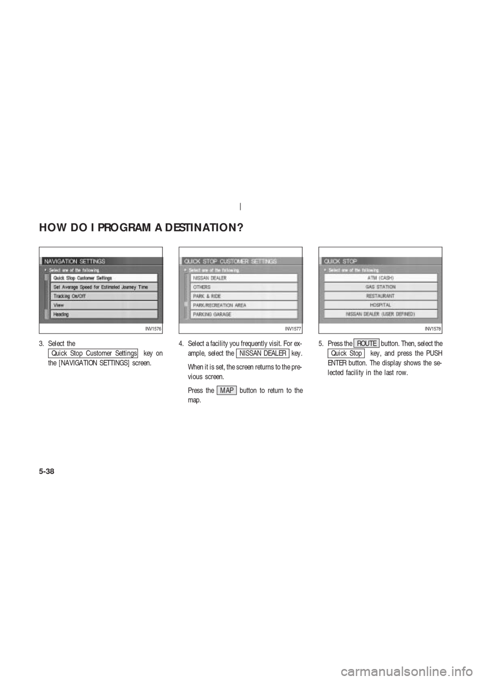 NISSAN 350Z 2003 Z33 Navigation Manual 3. Select the
Quick Stop Customer Settings key on
the [NAVIGA TION SETTINGS] screen.4. Select a facility you frequently visit. For ex-
ample, select theNISSAN DEALER key .
When it is set, the screen r