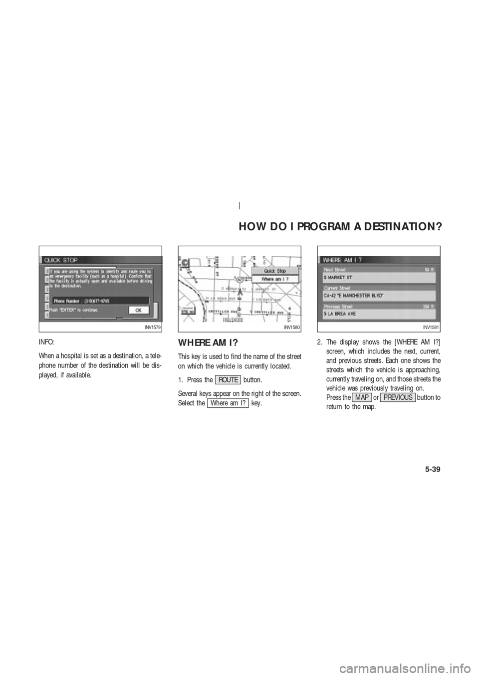 NISSAN 350Z 2003 Z33 Navigation Manual INFO:
When a hospital is set as a destination, a tele-
phone number of the destination will be dis-
played, if available.WHERE AM I?
This key is used to find the name of the street
on which the vehicl