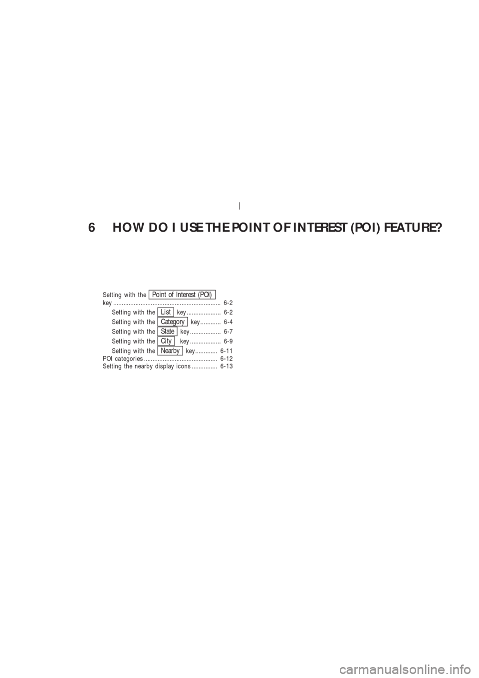 NISSAN 350Z 2003 Z33 Navigation Manual 6 HOW DO I USE THE POINT OF INTEREST (POI) FEATURE?
Setting with thePoint of Interest (POI)key ............................................................... 6-2
Setting with the
Listkey ............