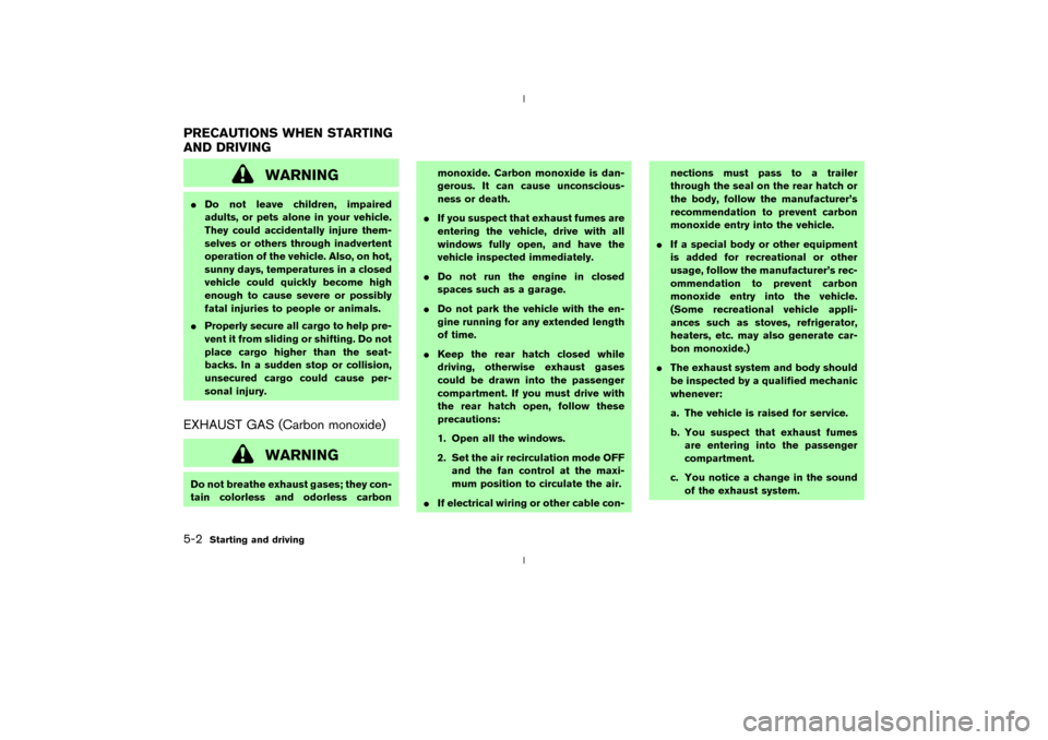 NISSAN 350Z 2003 Z33 Owners Manual WARNING
IDo not leave children, impaired
adults, or pets alone in your vehicle.
They could accidentally injure them-
selves or others through inadvertent
operation of the vehicle. Also, on hot,
sunny 