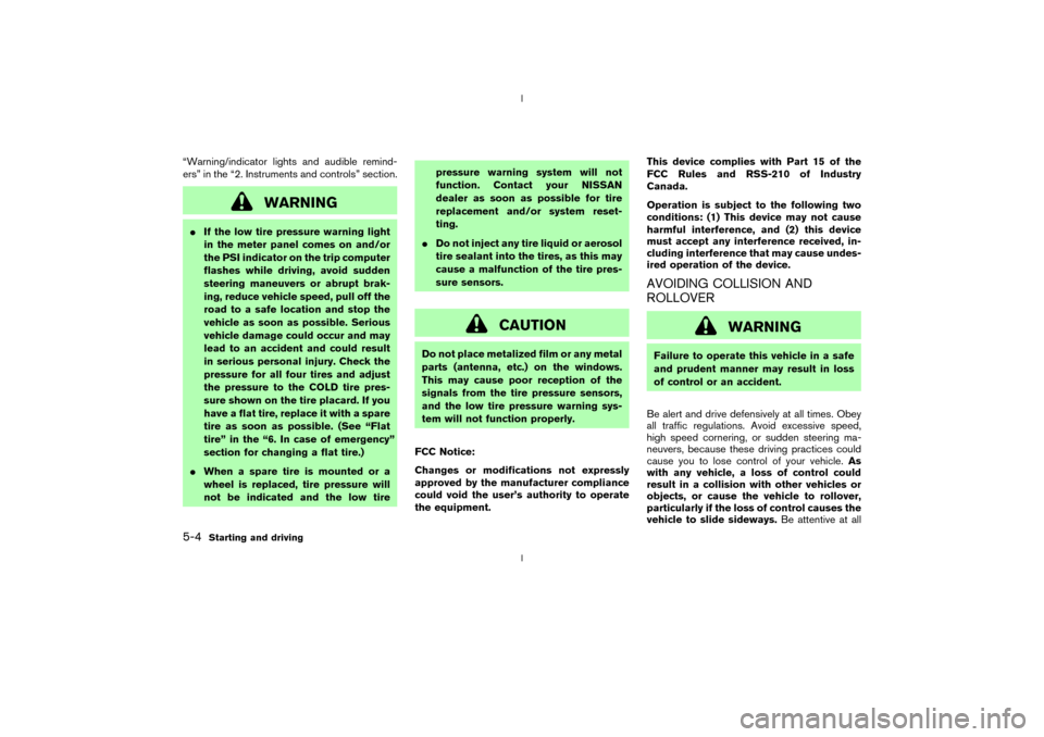 NISSAN 350Z 2003 Z33 Owners Manual ªWarning/indicator lights and audible remind-
ersº in the ª2. Instruments and controlsº section.
WARNING
IIf the low tire pressure warning light
in the meter panel comes on and/or
the PSI indicato