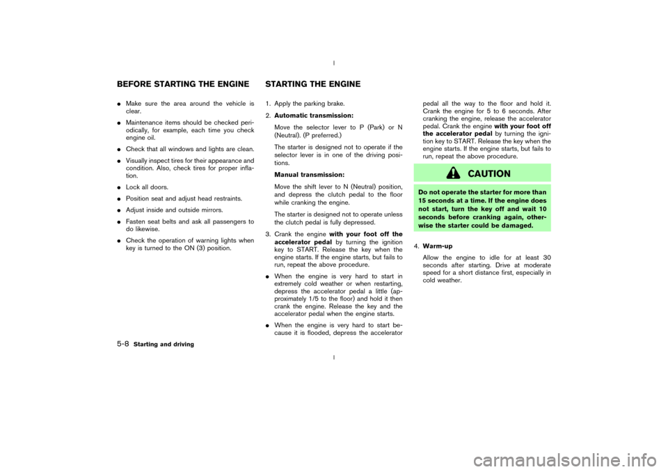 NISSAN 350Z 2003 Z33 Owners Manual IMake sure the area around the vehicle is
clear.
IMaintenance items should be checked peri-
odically, for example, each time you check
engine oil.
ICheck that all windows and lights are clean.
IVisual