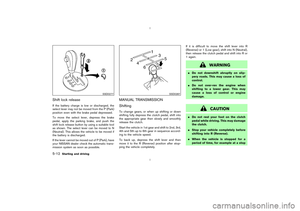 NISSAN 350Z 2003 Z33 Owners Manual Shift lock releaseIf the battery charge is low or discharged, the
select lever may not be moved from the P (Park)
position even with the brake pedal depressed.
To move the select lever, depress the br