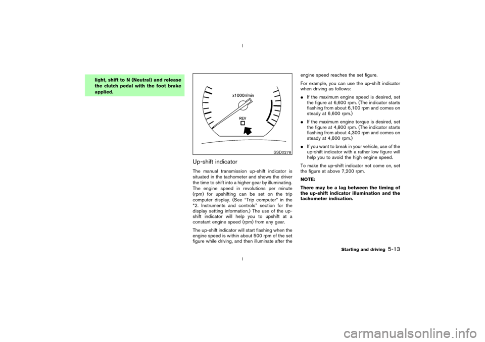 NISSAN 350Z 2003 Z33 Owners Manual light, shift to N (Neutral) and release
the clutch pedal with the foot brake
applied.
Up-shift indicatorThe manual transmission up-shift indicator is
situated in the tachometer and shows the driver
th