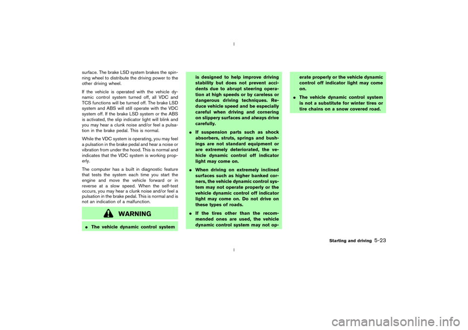 NISSAN 350Z 2003 Z33 Owners Manual surface. The brake LSD system brakes the spin-
ning wheel to distribute the driving power to the
other driving wheel.
If the vehicle is operated with the vehicle dy-
namic control system turned off, a