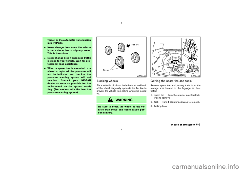 NISSAN 350Z 2003 Z33 Owners Manual verse), or the automatic transmission
into P (Park).
INever change tires when the vehicle
is on a slope, ice or slippery areas.
This is hazardous.
INever change tires if oncoming traffic
is close to y