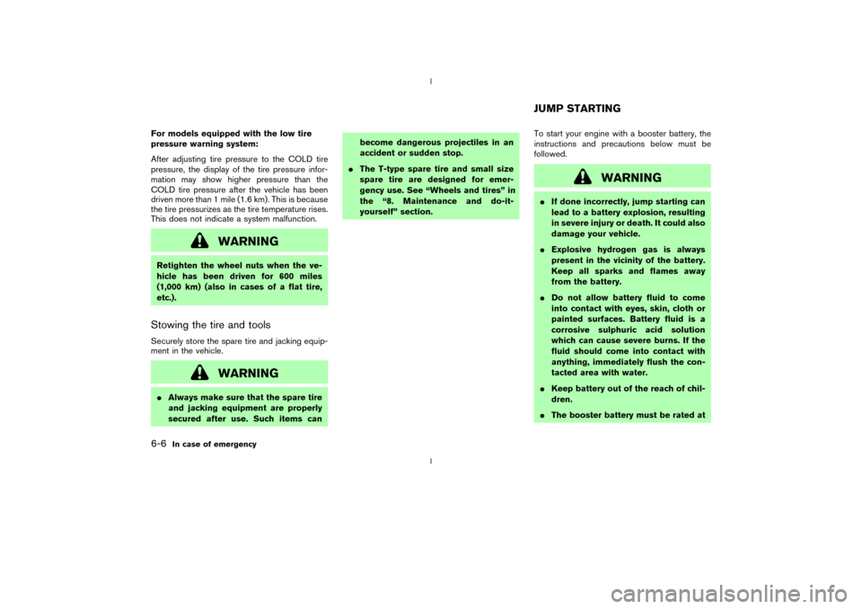 NISSAN 350Z 2003 Z33 Owners Manual For models equipped with the low tire
pressure warning system:
After adjusting tire pressure to the COLD tire
pressure, the display of the tire pressure infor-
mation may show higher pressure than the