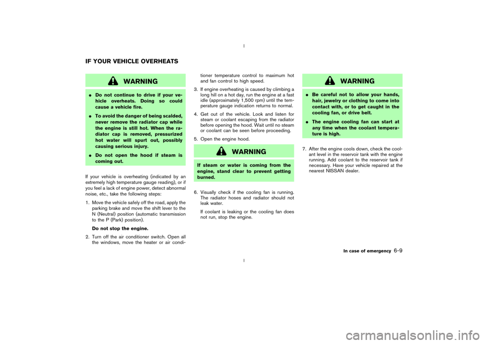 NISSAN 350Z 2003 Z33 Owners Manual WARNING
IDo not continue to drive if your ve-
hicle overheats. Doing so could
cause a vehicle fire.
ITo avoid the danger of being scalded,
never remove the radiator cap while
the engine is still hot. 