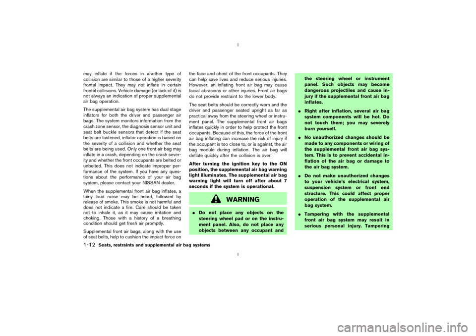 NISSAN 350Z 2003 Z33 User Guide may inflate if the forces in another type of
collision are similar to those of a higher severity
frontal impact. They may not inflate in certain
frontal collisions. Vehicle damage (or lack of it) is
n