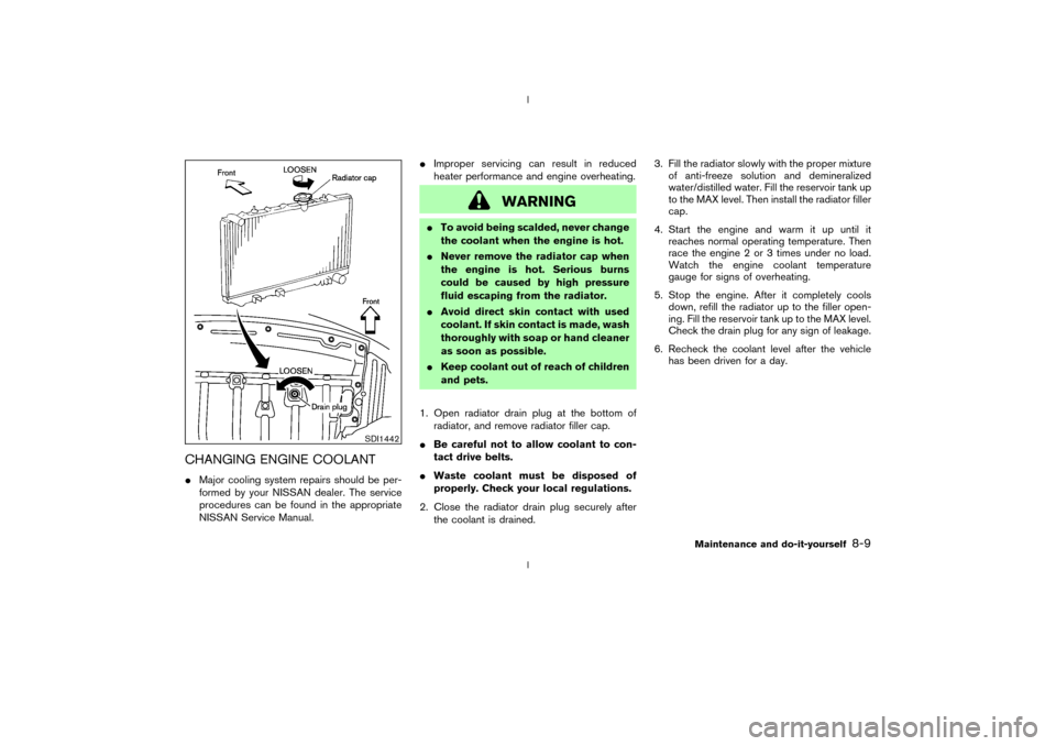 NISSAN 350Z 2003 Z33 Owners Manual CHANGING ENGINE COOLANTIMajor cooling system repairs should be per-
formed by your NISSAN dealer. The service
procedures can be found in the appropriate
NISSAN Service Manual.IImproper servicing can r