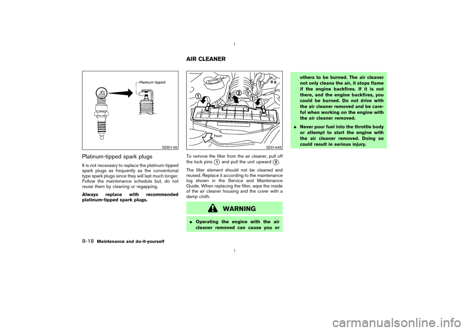 NISSAN 350Z 2003 Z33 Owners Manual Platinum-tipped spark plugsIt is not necessary to replace the platinum-tipped
spark plugs as frequently as the conventional
type spark plugs since they will last much longer.
Follow the maintenance sc