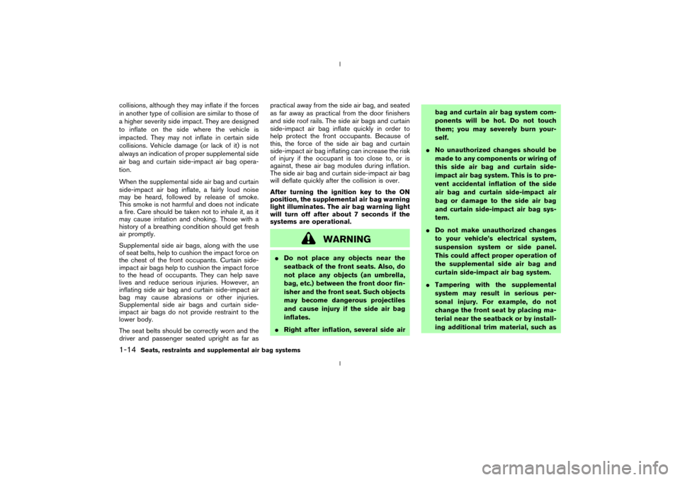 NISSAN 350Z 2003 Z33 Owners Manual collisions, although they may inflate if the forces
in another type of collision are similar to those of
a higher severity side impact. They are designed
to inflate on the side where the vehicle is
im