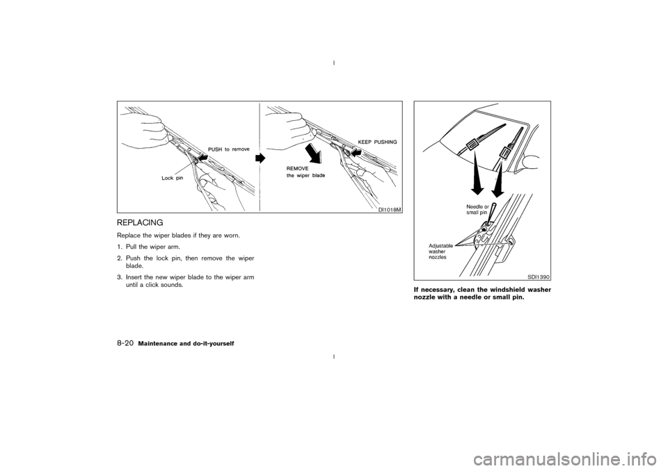 NISSAN 350Z 2003 Z33 Owners Manual REPLACINGReplace the wiper blades if they are worn.
1. Pull the wiper arm.
2. Push the lock pin, then remove the wiper
blade.
3. Insert the new wiper blade to the wiper arm
until a click sounds.
If ne