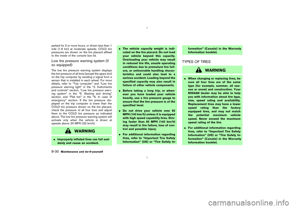 NISSAN 350Z 2003 Z33 Owners Manual parked for 3 or more hours, or driven less than 1
mile (1.6 km) at moderate speeds. COLD tire
pressures are shown on the tire placard affixed
to the inside of the console box lid.Low tire pressure war