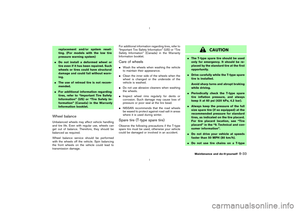 NISSAN 350Z 2003 Z33 Owners Manual replacement and/or system reset-
ting. (For models with the low tire
pressure warning system)
IDo not install a deformed wheel or
tire even if it has been repaired. Such
wheels or tires could have str