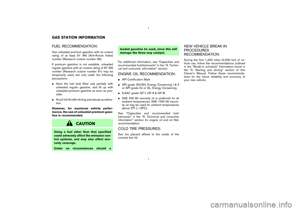 NISSAN 350Z 2003 Z33 Owners Manual FUEL RECOMMENDATION:Use unleaded premium gasoline with an octane
rating of at least 91 AKI (Anti-Knock Index)
number (Research octane number 96).
If premium gasoline is not available, unleaded
regular