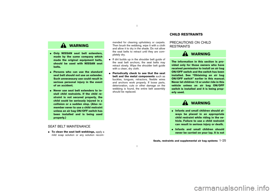 NISSAN 350Z 2003 Z33 Owners Manual WARNING
IOnly NISSAN seat belt extenders,
made by the same company which
made the original equipment belts,
should be used with NISSAN seat
belts.
IPersons who can use the standard
seat belt should no