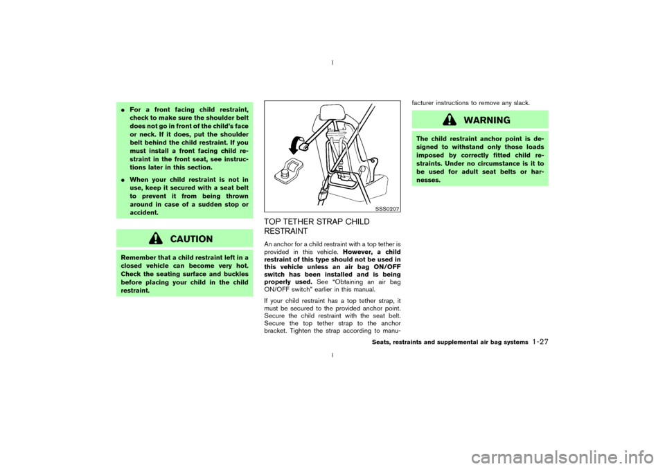 NISSAN 350Z 2003 Z33 Owners Manual IFor a front facing child restraint,
check to make sure the shoulder belt
does not go in front of the childs face
or neck. If it does, put the shoulder
belt behind the child restraint. If you
must in