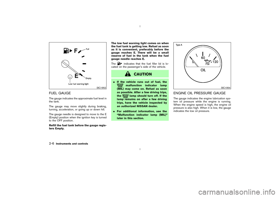 NISSAN 350Z 2003 Z33 Owners Manual FUEL GAUGEThe gauge indicates the approximate fuel level in
the tank.
The gauge may move slightly during braking,
turning, acceleration, or going up or down hill.
The gauge needle is designed to move 