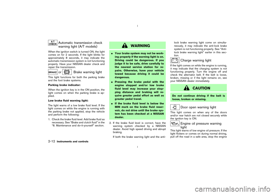 NISSAN 350Z 2003 Z33 Owners Manual Automatic transmission check
warning light (A/T models)
When the ignition switch is turned ON, the light
comes on for 2 seconds. If the light blinks for
approximately 8 seconds, it may indicate the
au