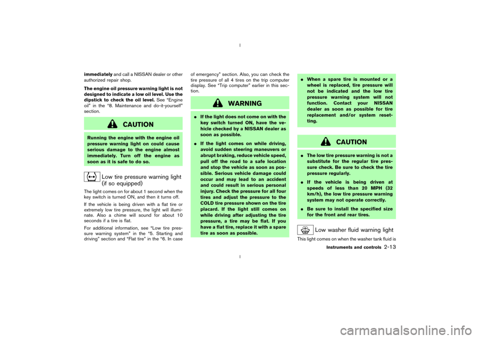 NISSAN 350Z 2003 Z33 Workshop Manual immediatelyand call a NISSAN dealer or other
authorized repair shop.
The engine oil pressure warning light is not
designed to indicate a low oil level. Use the
dipstick to check the oil level.See ªEn