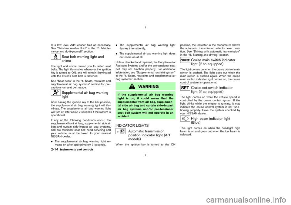 NISSAN 350Z 2003 Z33 Owners Manual at a low level. Add washer fluid as necessary.
See ªWindow washer fluidº in the ª8. Mainte-
nance and do-it-yourselfº section.
Seat belt warning light and
chime
The light and chime remind you to f