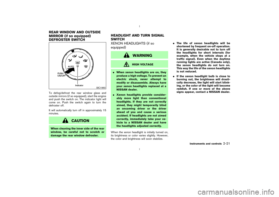 NISSAN 350Z 2003 Z33 Owners Manual To defog/defrost the rear window glass and
outside mirrors (if so equipped), start the engine
and push the switch on. The indicator light will
come on. Push the switch again to turn the
defroster off.