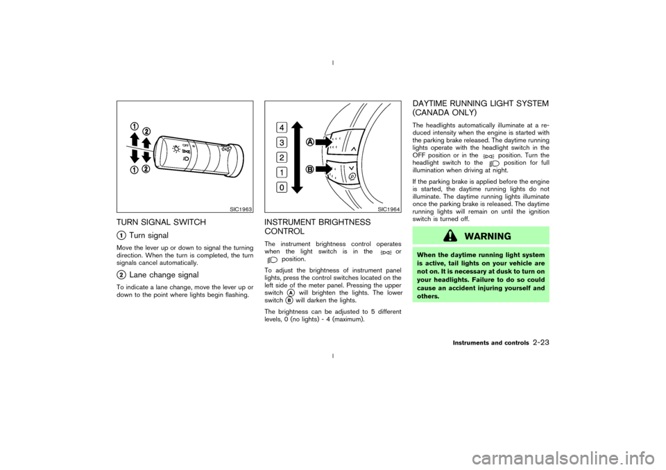 NISSAN 350Z 2003 Z33 Owners Manual TURN SIGNAL SWITCHq1
Turn signal
Move the lever up or down to signal the turning
direction. When the turn is completed, the turn
signals cancel automatically.q2
Lane change signal
To indicate a lane c