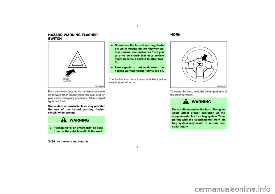 NISSAN 350Z 2003 Z33 Owners Manual Push the switch (located on the center console)
on to warn other drivers when you must stop or
park under emergency conditions. All turn signal
lights will flash.
Some state or provincial laws may pro