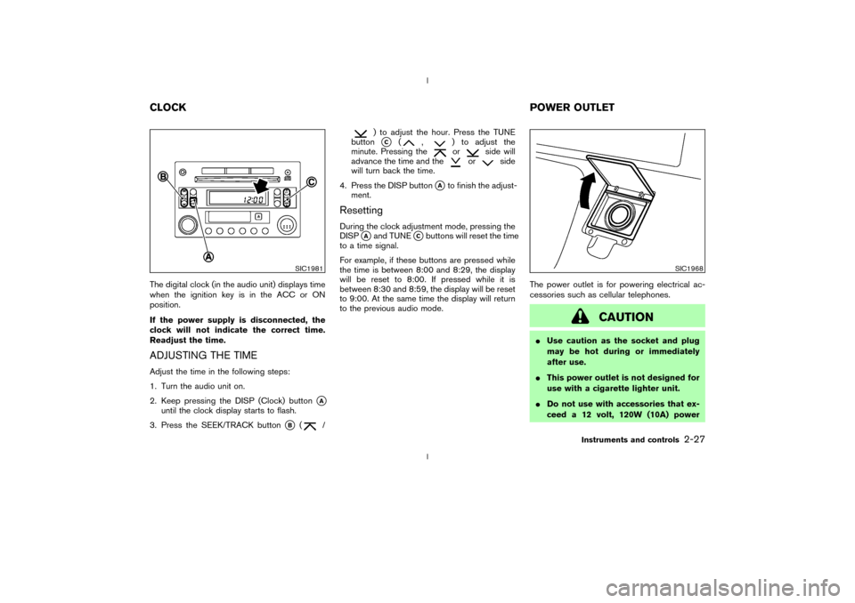 NISSAN 350Z 2003 Z33 Repair Manual The digital clock (in the audio unit) displays time
when the ignition key is in the ACC or ON
position.
If the power supply is disconnected, the
clock will not indicate the correct time.
Readjust the 