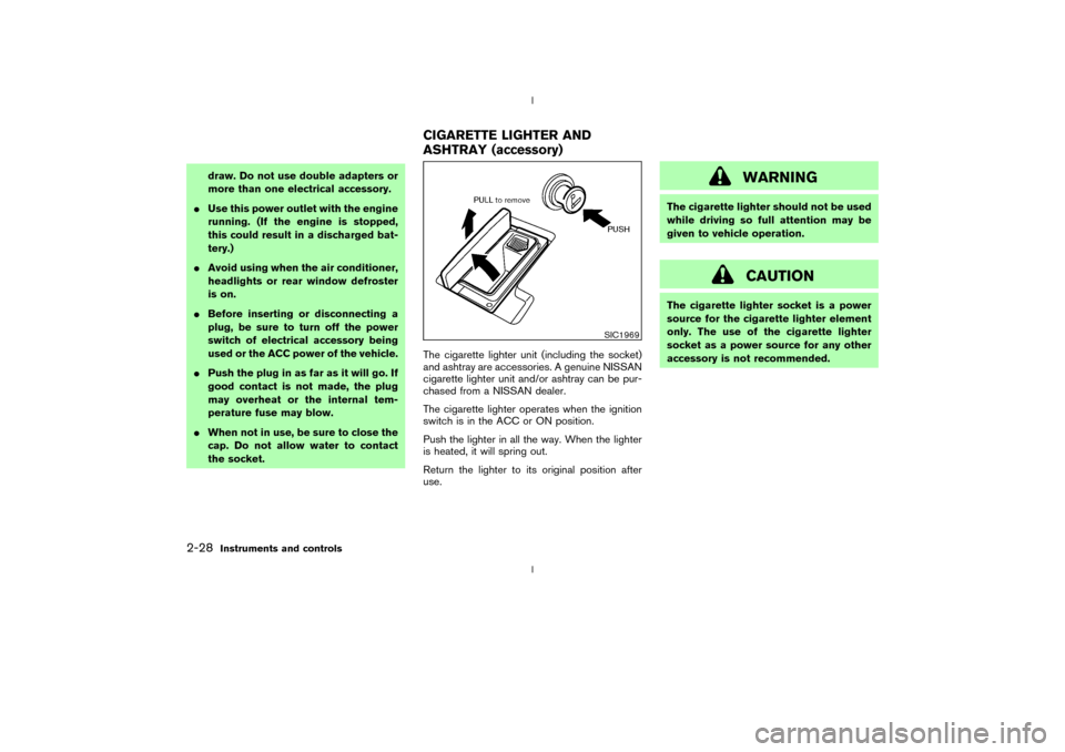 NISSAN 350Z 2003 Z33 Repair Manual draw. Do not use double adapters or
more than one electrical accessory.
IUse this power outlet with the engine
running. (If the engine is stopped,
this could result in a discharged bat-
tery.)
IAvoid 