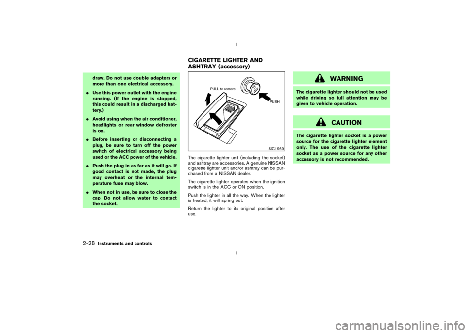 NISSAN 350Z 2003 Z33 Owners Manual draw. Do not use double adapters or
more than one electrical accessory.
IUse this power outlet with the engine
running. (If the engine is stopped,
this could result in a discharged bat-
tery.)
IAvoid 