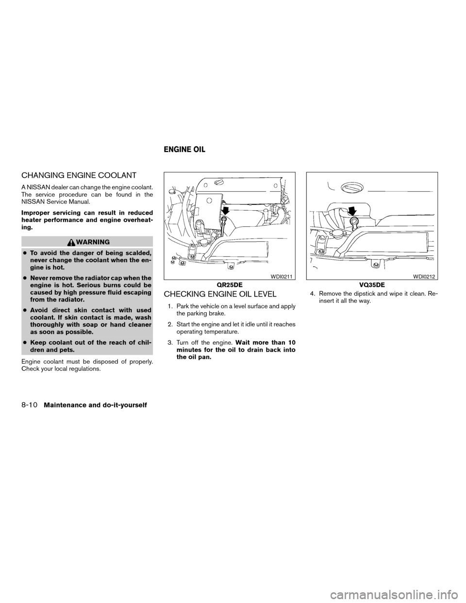 NISSAN ALTIMA 2003 L31 / 3.G User Guide CHANGING ENGINE COOLANT
A NISSAN dealer can change the engine coolant.
The service procedure can be found in the
NISSAN Service Manual.
Improper servicing can result in reduced
heater performance and 