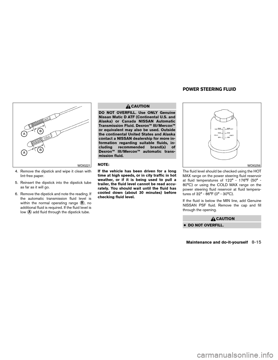 NISSAN ALTIMA 2003 L31 / 3.G Owners Manual 4. Remove the dipstick and wipe it clean with
lint-free paper.
5. Reinsert the dipstick into the dipstick tube
as far as it will go.
6. Remove the dipstick and note the reading. If
the automatic trans