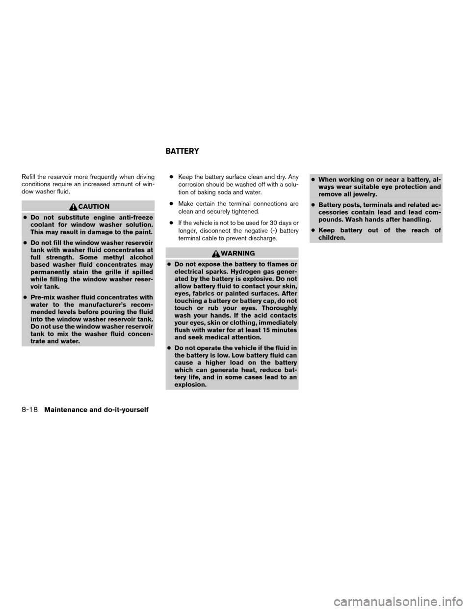 NISSAN ALTIMA 2003 L31 / 3.G User Guide Refill the reservoir more frequently when driving
conditions require an increased amount of win-
dow washer fluid.
CAUTION
cDo not substitute engine anti-freeze
coolant for window washer solution.
Thi
