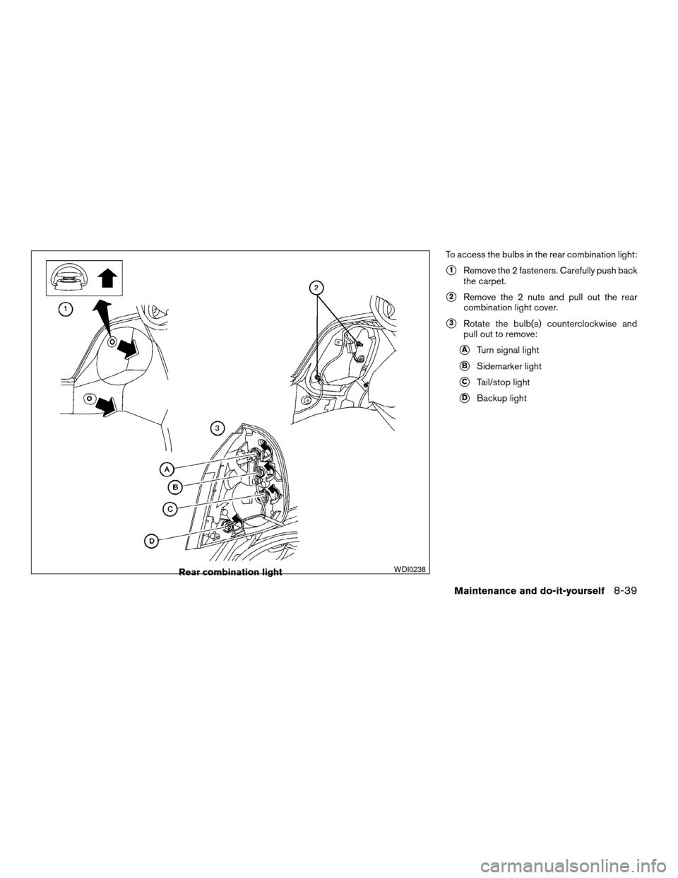 NISSAN ALTIMA 2003 L31 / 3.G Owners Manual To access the bulbs in the rear combination light:
s1Remove the 2 fasteners. Carefully push back
the carpet.
s2Remove the 2 nuts and pull out the rear
combination light cover.
s3Rotate the bulb(s) cou