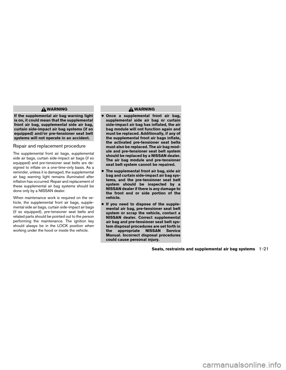 NISSAN ALTIMA 2003 L31 / 3.G Owners Manual WARNING
If the supplemental air bag warning light
is on, it could mean that the supplemental
front air bag, supplemental side air bag,
curtain side-impact air bag systems (if so
equipped) and/or pre-t