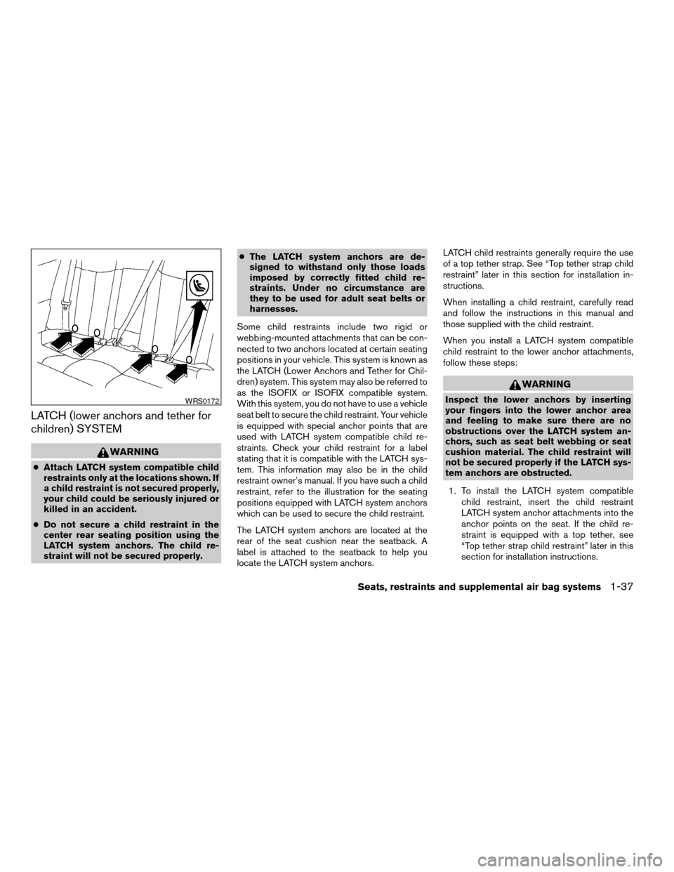 NISSAN ALTIMA 2003 L31 / 3.G Service Manual LATCH (lower anchors and tether for
children) SYSTEM
WARNING
cAttach LATCH system compatible child
restraints only at the locations shown. If
a child restraint is not secured properly,
your child coul