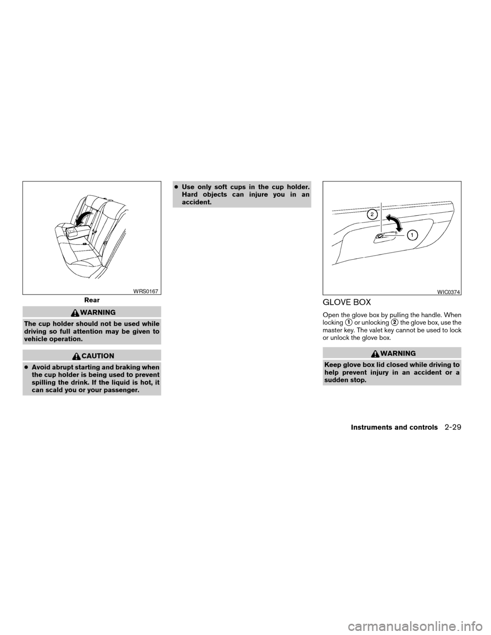 NISSAN ALTIMA 2003 L31 / 3.G Manual PDF WARNING
The cup holder should not be used while
driving so full attention may be given to
vehicle operation.
CAUTION
cAvoid abrupt starting and braking when
the cup holder is being used to prevent
spi