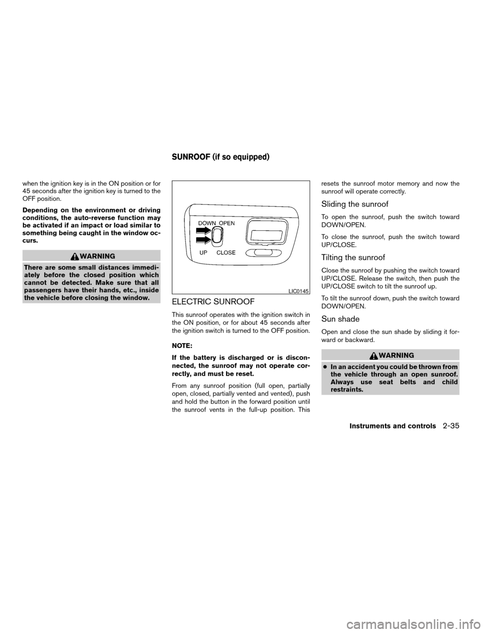 NISSAN ALTIMA 2003 L31 / 3.G Owners Manual when the ignition key is in the ON position or for
45 seconds after the ignition key is turned to the
OFF position.
Depending on the environment or driving
conditions, the auto-reverse function may
be