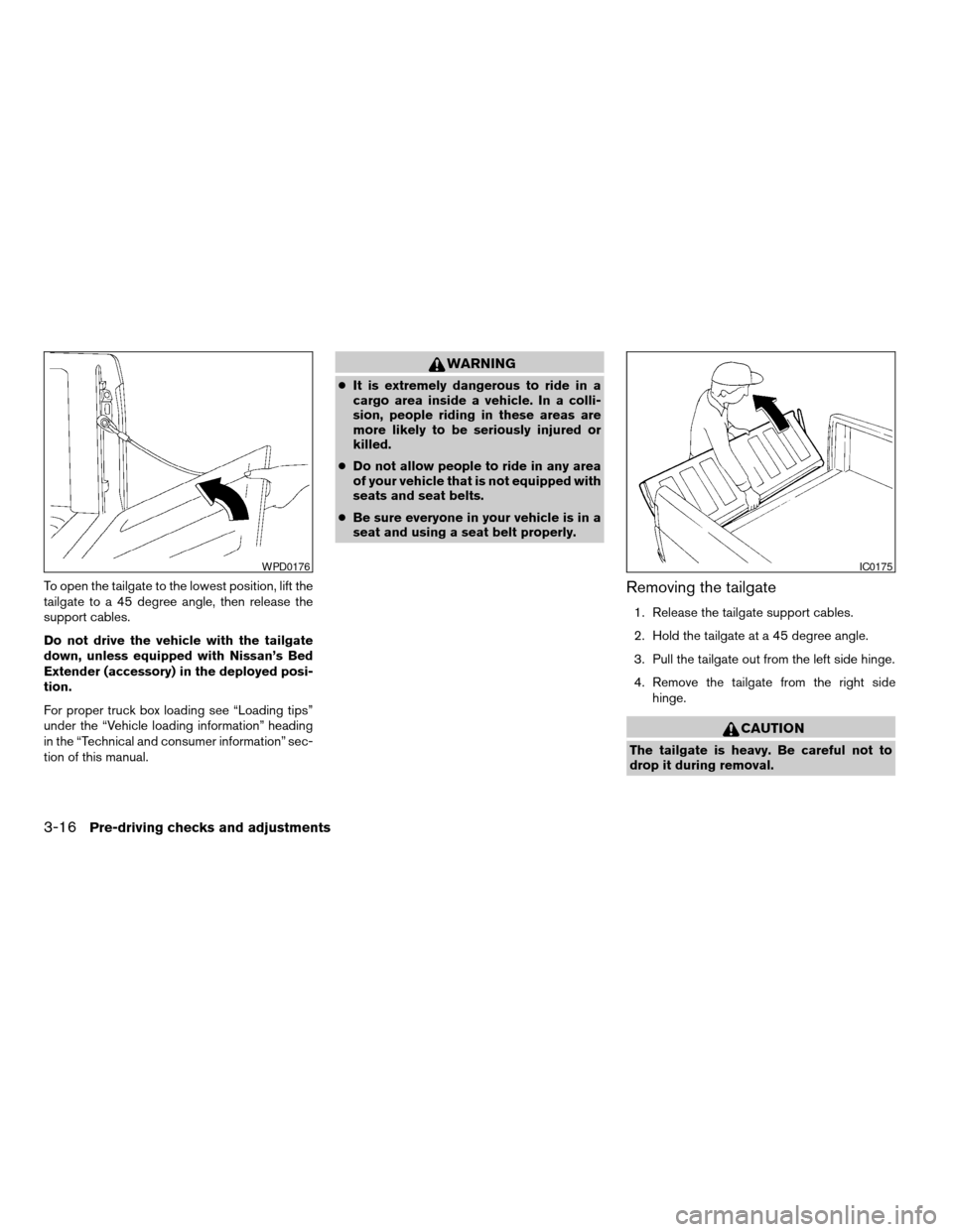 NISSAN FRONTIER 2003 D22 / 1.G Owners Manual To open the tailgate to the lowest position, lift the
tailgate to a 45 degree angle, then release the
support cables.
Do not drive the vehicle with the tailgate
down, unless equipped with Nissan’s B NISSAN FRONTIER 2003 D22 / 1.G Owners Manual To open the tailgate to the lowest position, lift the
tailgate to a 45 degree angle, then release the
support cables.
Do not drive the vehicle with the tailgate
down, unless equipped with Nissan’s B
