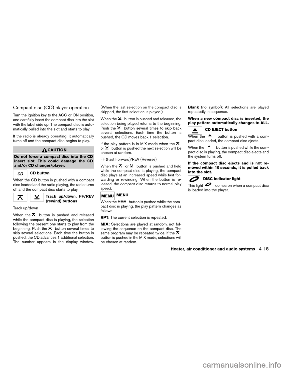 NISSAN FRONTIER 2003 D22 / 1.G Owners Manual Compact disc (CD) player operation
Turn the ignition key to the ACC or ON position,
and carefully insert the compact disc into the slot
with the label side up. The compact disc is auto-
matically pull