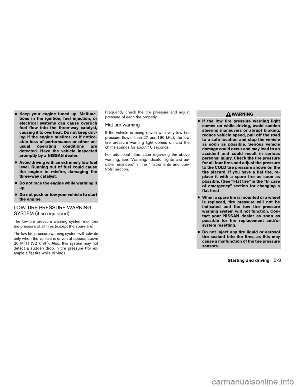 NISSAN FRONTIER 2003 D22 / 1.G Owners Manual cKeep your engine tuned up. Malfunc-
tions in the ignition, fuel injection, or
electrical systems can cause overrich
fuel flow into the three-way catalyst,
causing it to overheat. Do not keep driv-
in