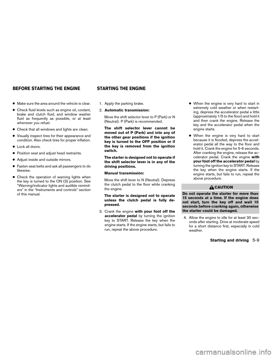 NISSAN FRONTIER 2003 D22 / 1.G Owners Guide cMake sure the area around the vehicle is clear.
cCheck fluid levels such as engine oil, coolant,
brake and clutch fluid, and window washer
fluid as frequently as possible, or at least
whenever you re