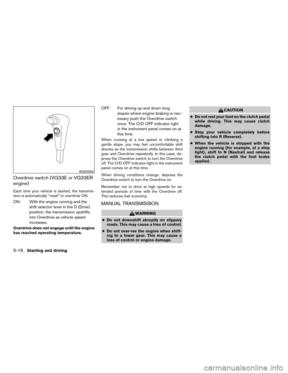 NISSAN FRONTIER 2003 D22 / 1.G Owners Manual Overdrive switch (VG33E or VG33ER
engine)
Each time your vehicle is started, the transmis-
sion is automatically “reset” to overdrive ON.
ON: With the engine running and the
shift selector lever i NISSAN FRONTIER 2003 D22 / 1.G Owners Manual Overdrive switch (VG33E or VG33ER
engine)
Each time your vehicle is started, the transmis-
sion is automatically “reset” to overdrive ON.
ON: With the engine running and the
shift selector lever i