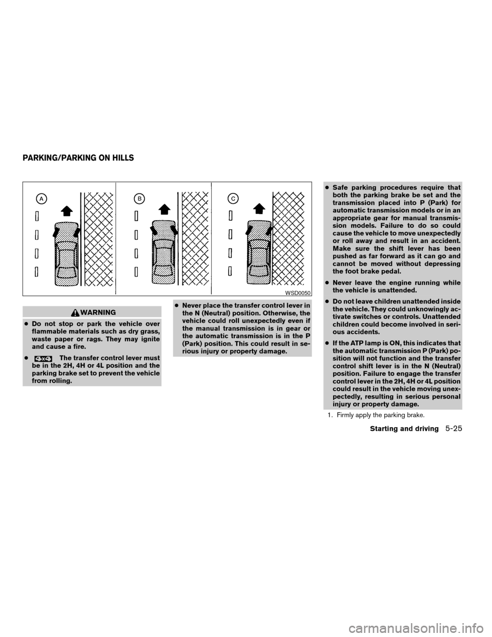 NISSAN FRONTIER 2003 D22 / 1.G Service Manual WARNING
cDo not stop or park the vehicle over
flammable materials such as dry grass,
waste paper or rags. They may ignite
and cause a fire.
c
The transfer control lever must
be in the 2H, 4H or 4L pos