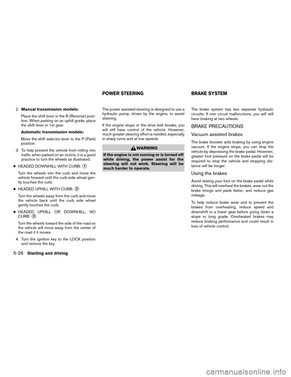 NISSAN FRONTIER 2003 D22 / 1.G Owners Manual 2.Manual transmission models:
Place the shift lever in the R (Reverse) posi-
tion. When parking on an uphill grade, place
the shift lever in 1st gear.
Automatic transmission models:
Move the shift sel