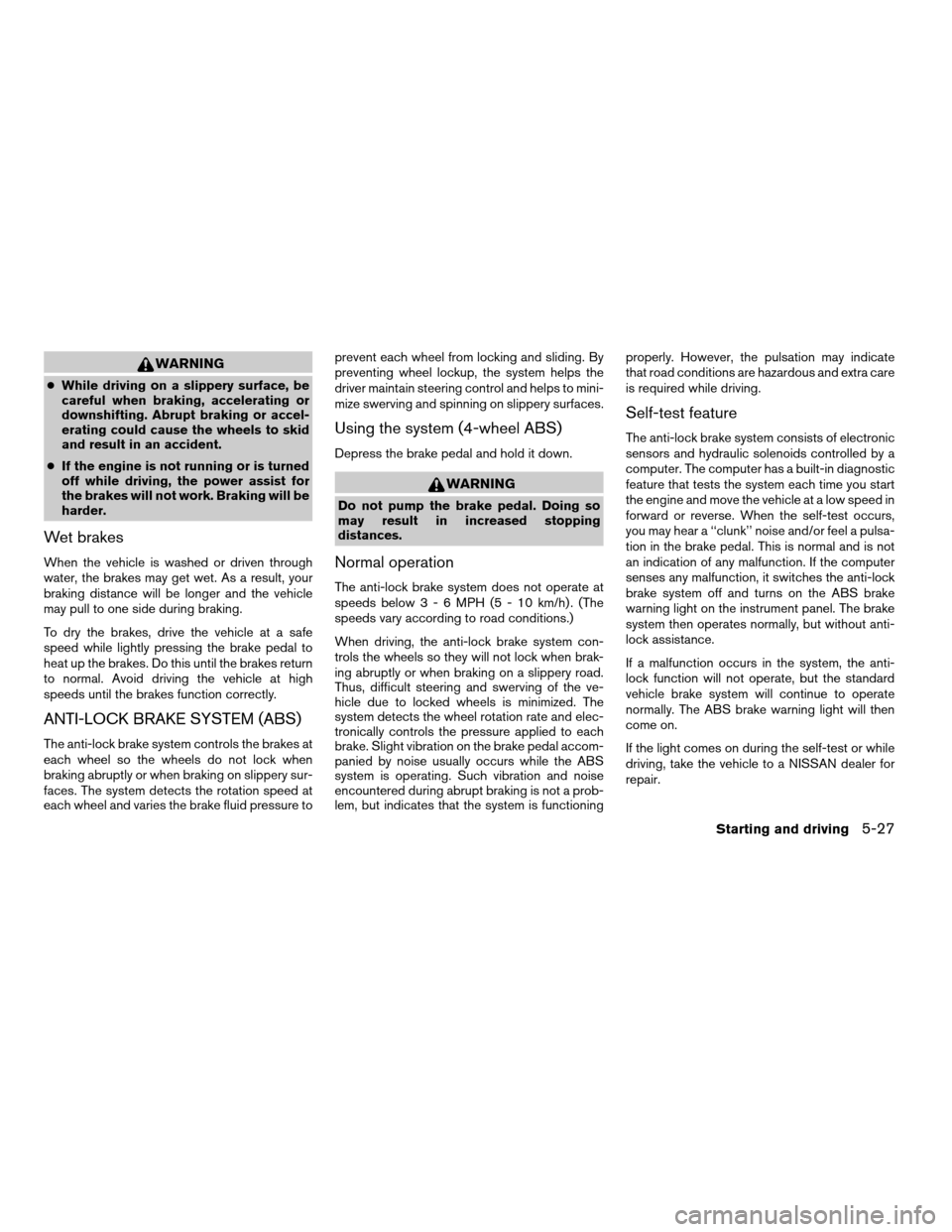 NISSAN FRONTIER 2003 D22 / 1.G Owners Manual WARNING
cWhile driving on a slippery surface, be
careful when braking, accelerating or
downshifting. Abrupt braking or accel-
erating could cause the wheels to skid
and result in an accident.
cIf the 