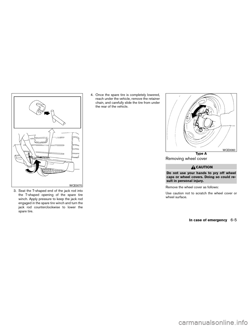 NISSAN FRONTIER 2003 D22 / 1.G Owners Manual 3. Seat the T-shaped end of the jack rod into
the T-shaped opening of the spare tire
winch. Apply pressure to keep the jack rod
engaged in the spare tire winch and turn the
jack rod counterclockwise t