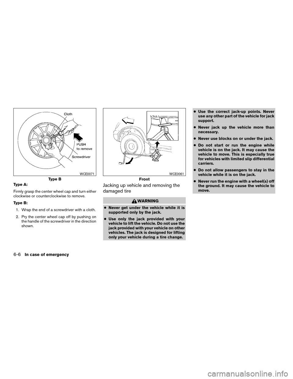 NISSAN FRONTIER 2003 D22 / 1.G Owners Manual Type A:
Firmly grasp the center wheel cap and turn either
clockwise or counterclockwise to remove.
Type B:
1. Wrap the end of a screwdriver with a cloth.
2. Pry the center wheel cap off by pushing on
